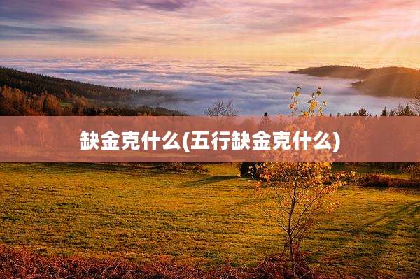 缺金克什么(五行缺金克什么)
