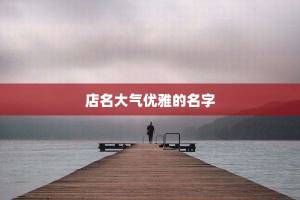 店名大气优雅的名字