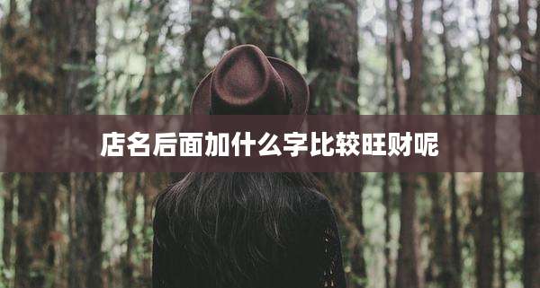 店名后面加什么字比较旺财呢