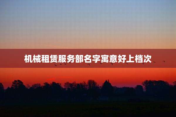 机械租赁服务部名字寓意好上档次