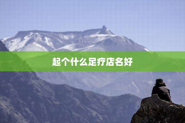 起个什么足疗店名好