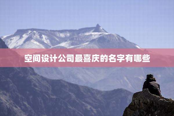 空间设计公司最喜庆的名字有哪些