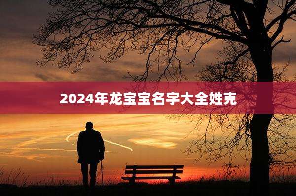 2024年龙宝宝名字大全姓克