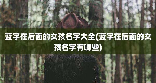 蓝字在后面的女孩名字大全(蓝字在后面的女孩名字有哪些)