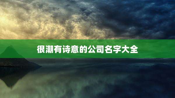 很潮有诗意的公司名字大全