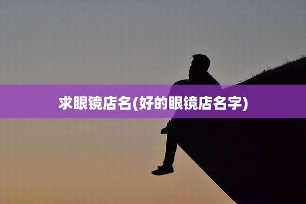 求眼镜店名(好的眼镜店名字)