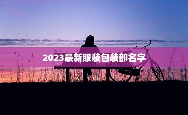 2023最新服装包装部名字