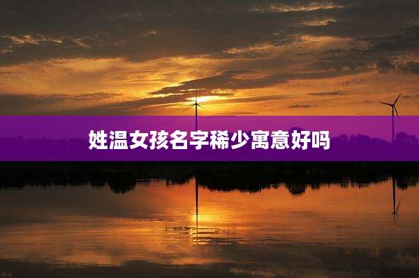 姓温女孩名字稀少寓意好吗