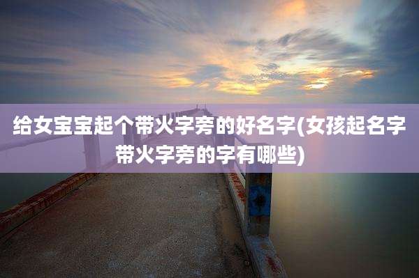 给女宝宝起个带火字旁的好名字(女孩起名字带火字旁的字有哪些)