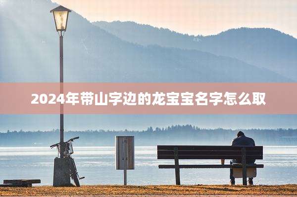 2024年带山字边的龙宝宝名字怎么取
