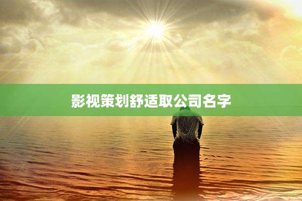影视策划舒适取公司名字