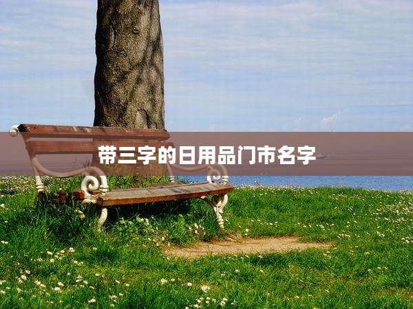 带三字的日用品门市名字
