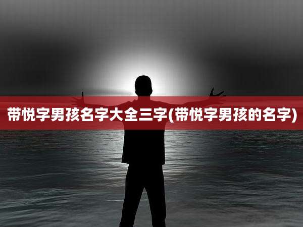 带悦字男孩名字大全三字(带悦字男孩的名字)