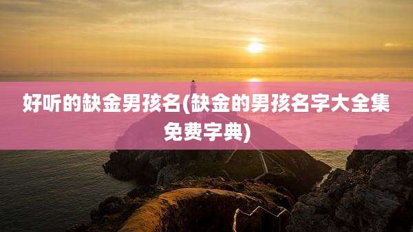 好听的缺金男孩名(缺金的男孩名字大全集免费字典)
