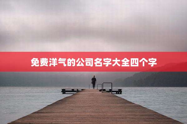免费洋气的公司名字大全四个字
