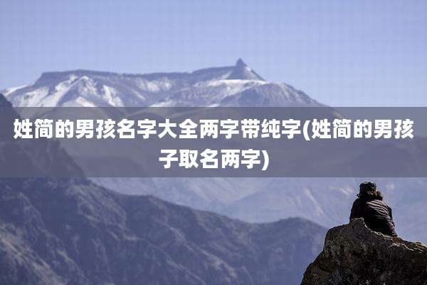 姓简的男孩名字大全两字带纯字(姓简的男孩子取名两字)
