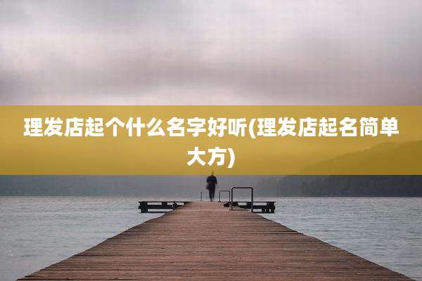 理发店起个什么名字好听(理发店起名简单大方)