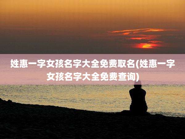 姓惠一字女孩名字大全免费取名(姓惠一字女孩名字大全免费查询)