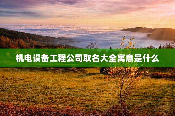 机电设备工程公司取名大全寓意是什么