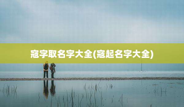 寇字取名字大全(寇起名字大全)