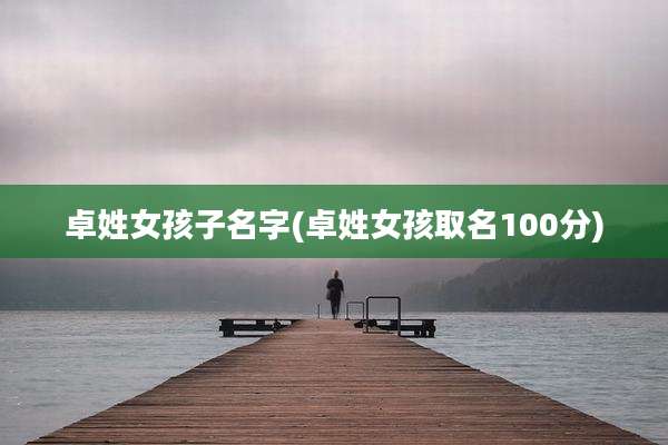 卓姓女孩子名字(卓姓女孩取名100分)