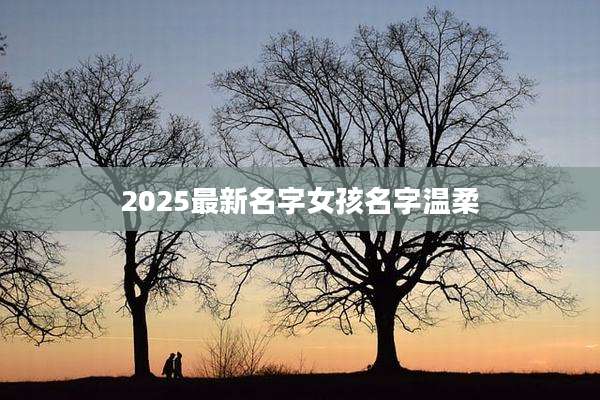 2025最新名字女孩名字温柔