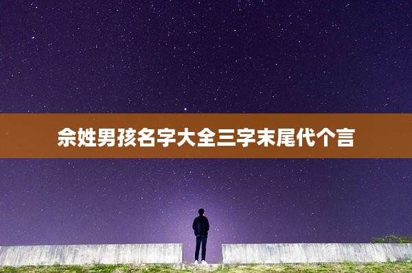 佘姓男孩名字大全三字末尾代个言