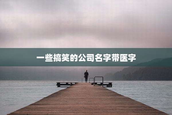 一些搞笑的公司名字带医字