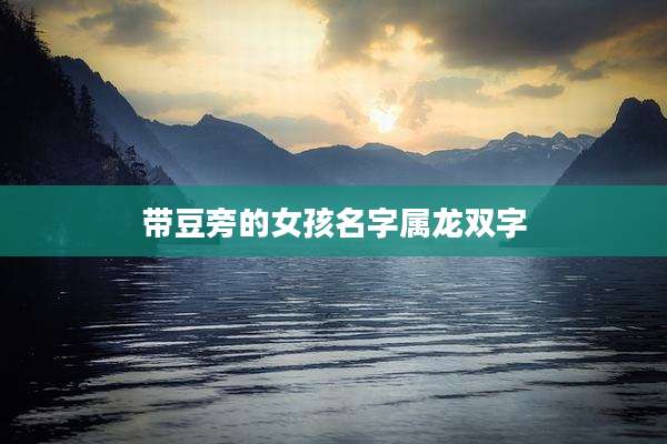 带豆旁的女孩名字属龙双字