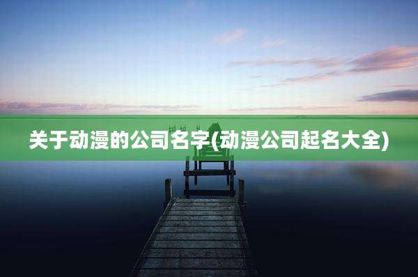 关于动漫的公司名字(动漫公司起名大全)