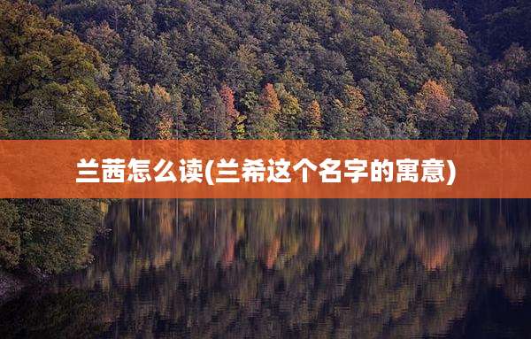 兰茜怎么读(兰希这个名字的寓意)