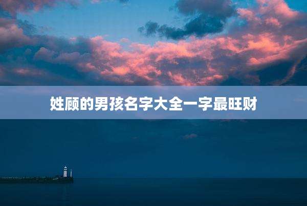 姓顾的男孩名字大全一字最旺财