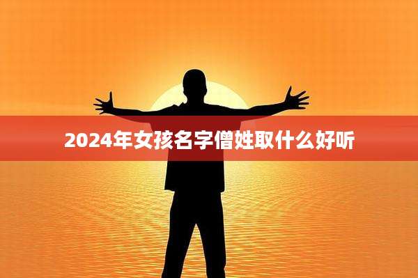 2024年女孩名字僧姓取什么好听