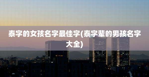 泰字的女孩名字最佳字(泰字辈的男孩名字大全)