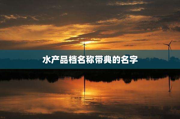 水产品档名称带典的名字