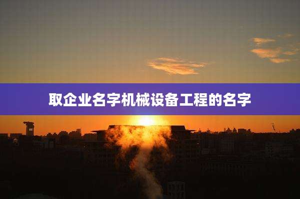 取企业名字机械设备工程的名字