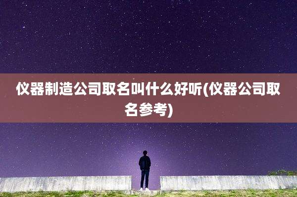 仪器制造公司取名叫什么好听(仪器公司取名参考)