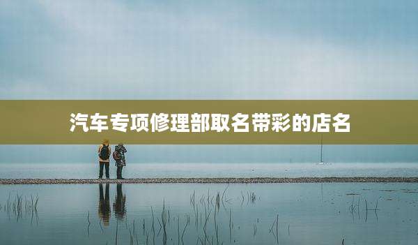 汽车专项修理部取名带彩的店名
