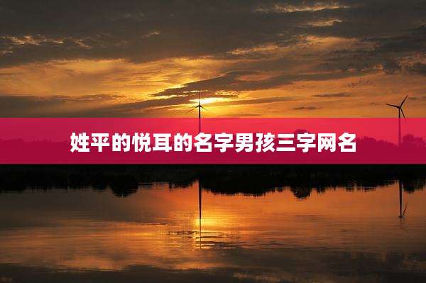 姓平的悦耳的名字男孩三字网名