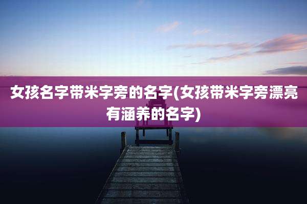女孩名字带米字旁的名字(女孩带米字旁漂亮有涵养的名字)
