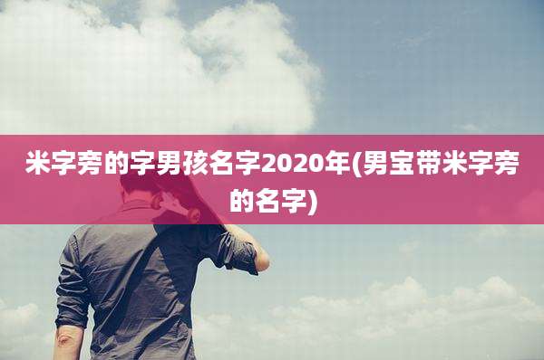 米字旁的字男孩名字2020年(男宝带米字旁的名字)