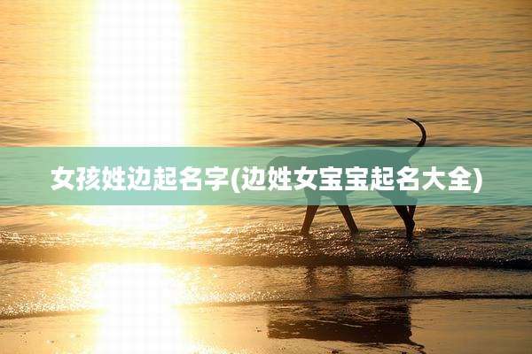 女孩姓边起名字(边姓女宝宝起名大全)