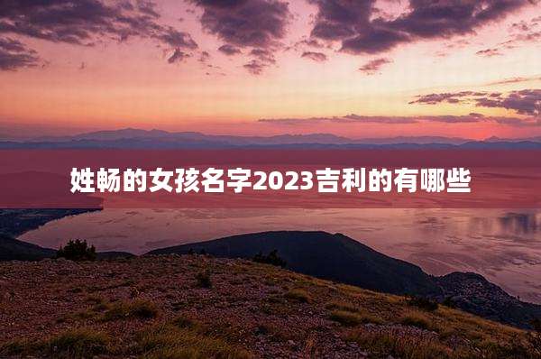 姓畅的女孩名字2023吉利的有哪些
