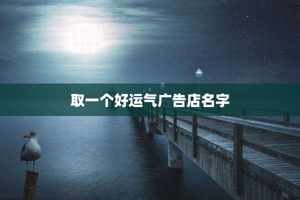 取一个好运气广告店名字