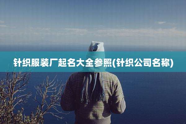针织服装厂起名大全参照(针织公司名称)