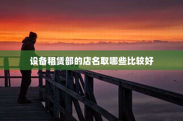 设备租赁部的店名取哪些比较好