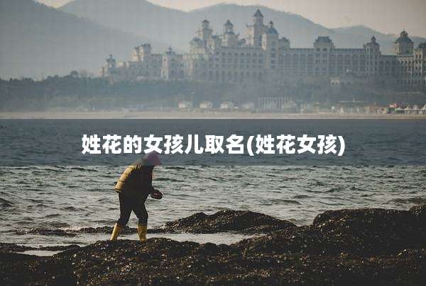 姓花的女孩儿取名(姓花女孩)