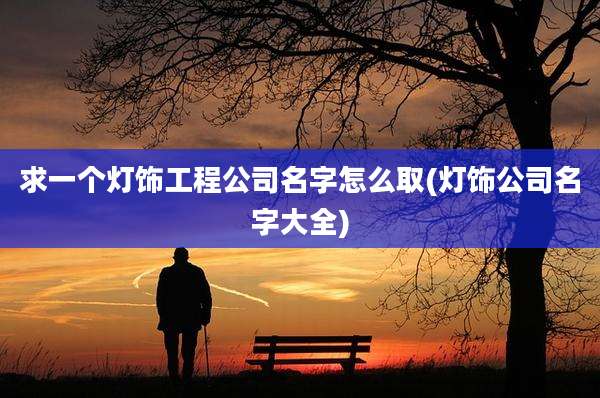 求一个灯饰工程公司名字怎么取(灯饰公司名字大全)