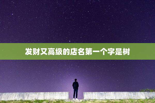 发财又高级的店名第一个字是树