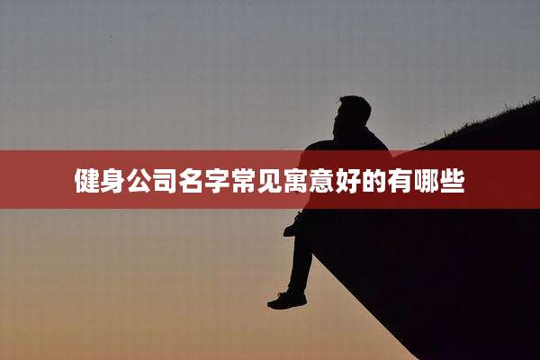 健身公司名字常见寓意好的有哪些